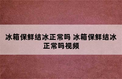 冰箱保鲜结冰正常吗 冰箱保鲜结冰正常吗视频